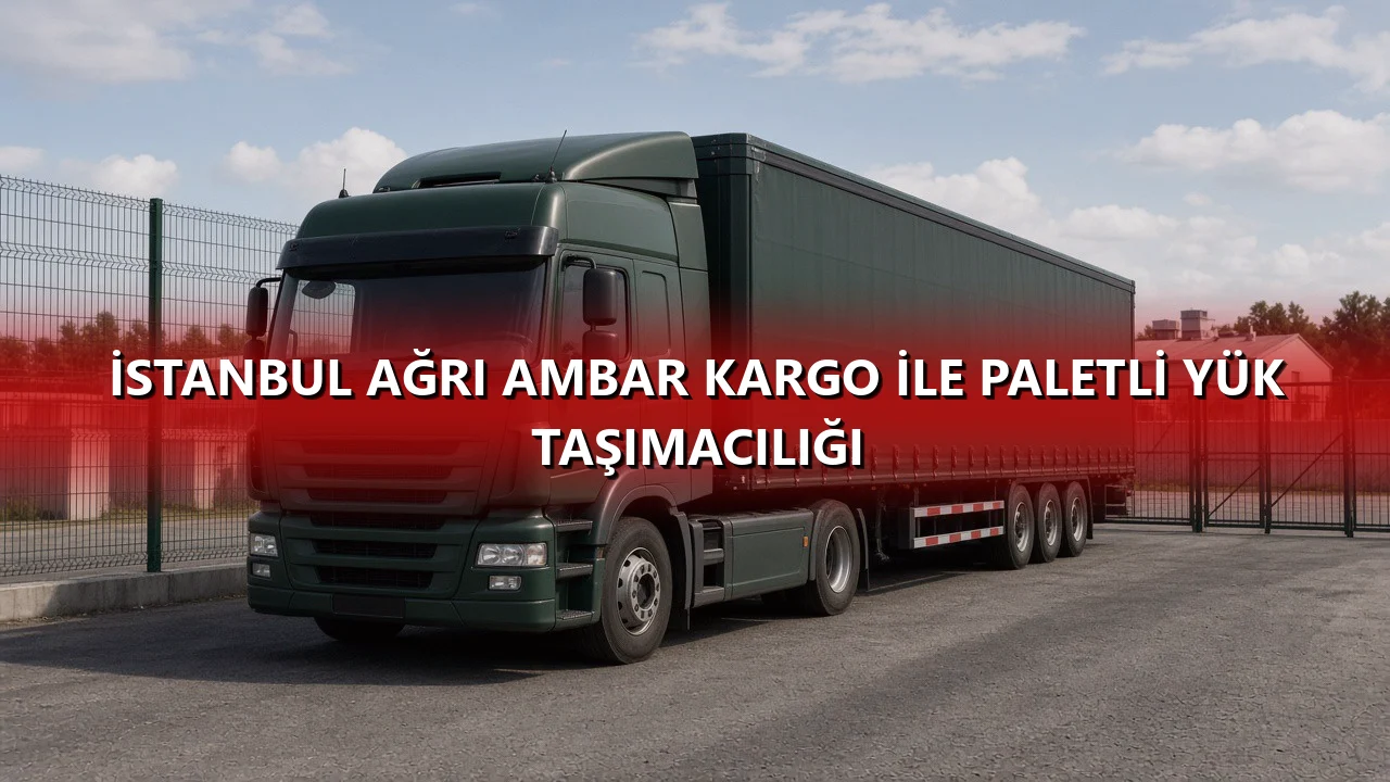 İstanbul Ağrı Ambar Kargo İle Paletli Yük Taşımacılığı