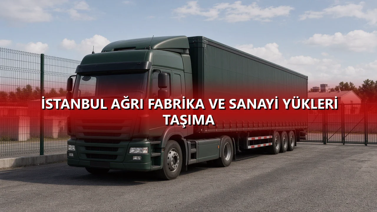 İstanbul Ağrı Fabrika ve Sanayi Yükleri Taşıma