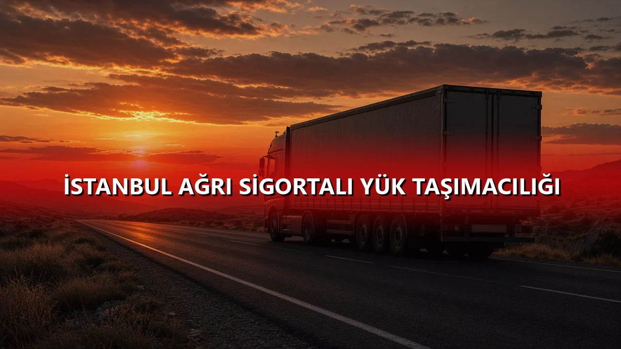 İstanbul Ağrı Sigortalı Yük Taşımacılığı